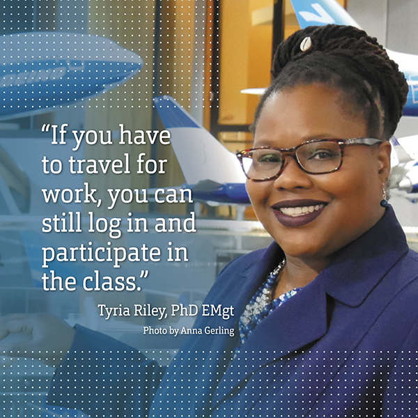 “If you have to travel for work, you can still log in and participate in the class.” Tyria Riley, PhD EMgt
Photo by Anna Gerling